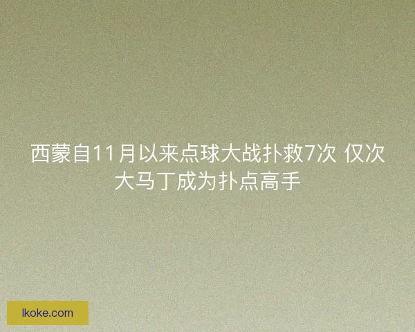 西蒙自11月以来点球大战扑救7次 仅次大马丁成为扑点高手