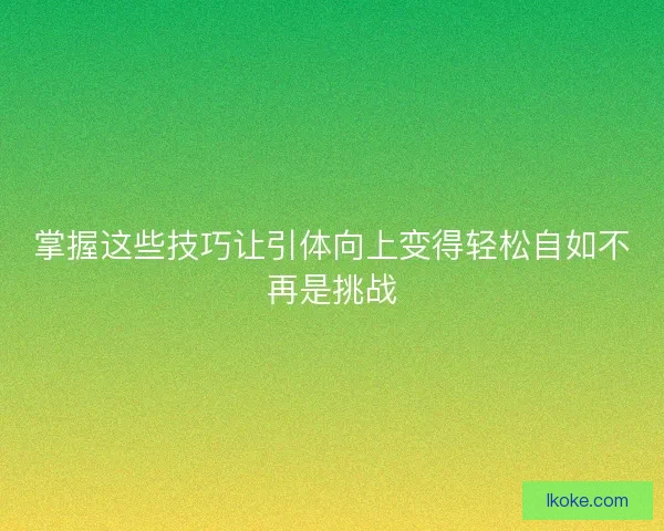 掌握这些技巧让引体向上变得轻松自如不再是挑战